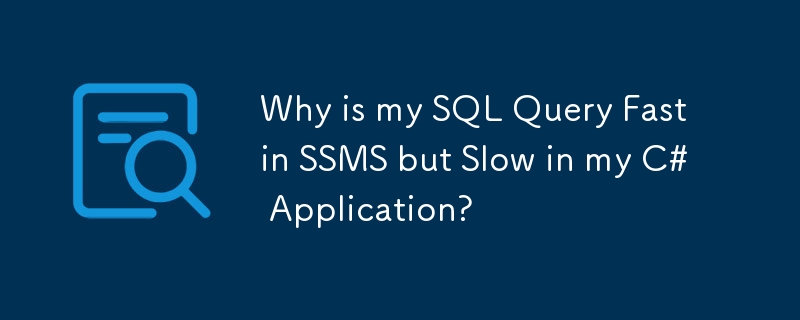 Why is my SQL Query Fast in SSMS but Slow in my C# Application?
