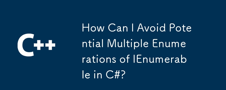 How Can I Avoid Potential Multiple Enumerations of IEnumerable in C#?