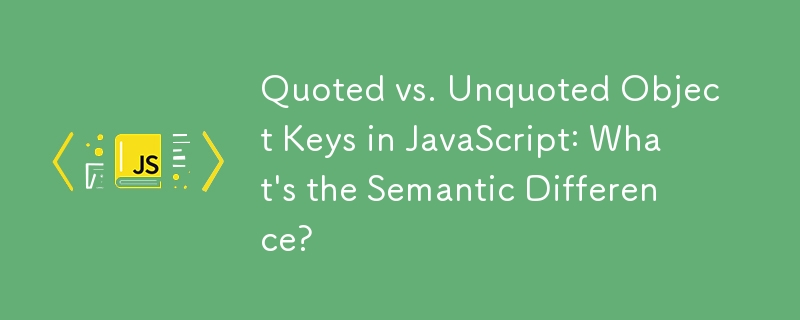 Quoted vs. Unquoted Object Keys in JavaScript: What's the Semantic Difference?
