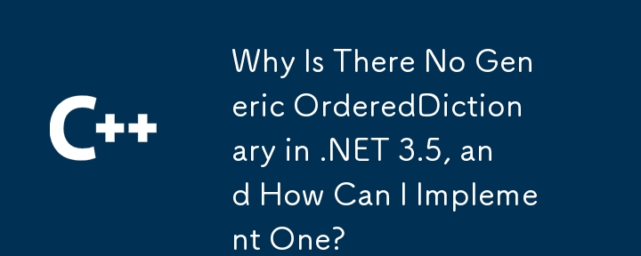 Why Is There No Generic OrderedDictionary in .NET 3.5, and How Can I Implement One?
