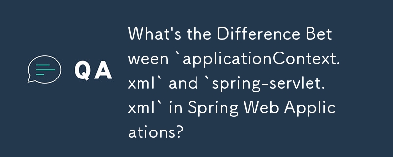 What's the Difference Between `applicationContext.xml` and `spring-servlet.xml` in Spring Web Applications?
