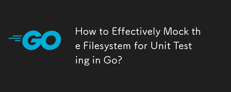 How to Effectively Mock the Filesystem for Unit Testing in Go?
