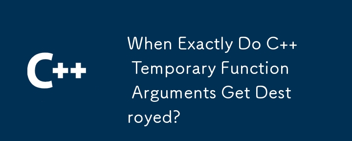 When Exactly Do C   Temporary Function Arguments Get Destroyed?
