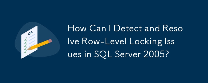 How Can I Detect and Resolve Row-Level Locking Issues in SQL Server 2005?
