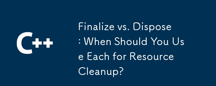 Finalize vs. Dispose: When Should You Use Each for Resource Cleanup?
