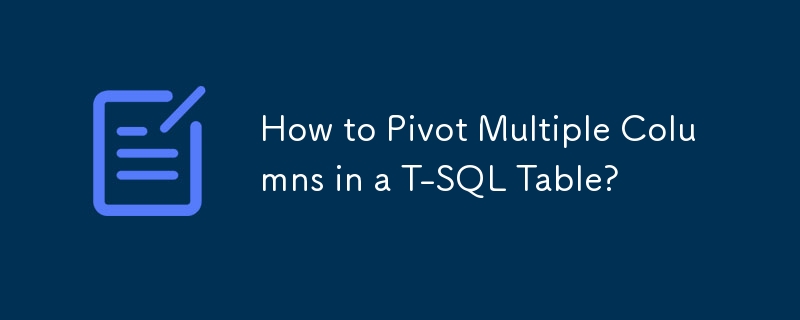How to Pivot Multiple Columns in a T-SQL Table?
