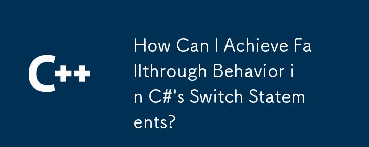 How Can I Achieve Fallthrough Behavior in C#'s Switch Statements?

