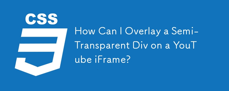 How Can I Overlay a Semi-Transparent Div on a YouTube iFrame?
