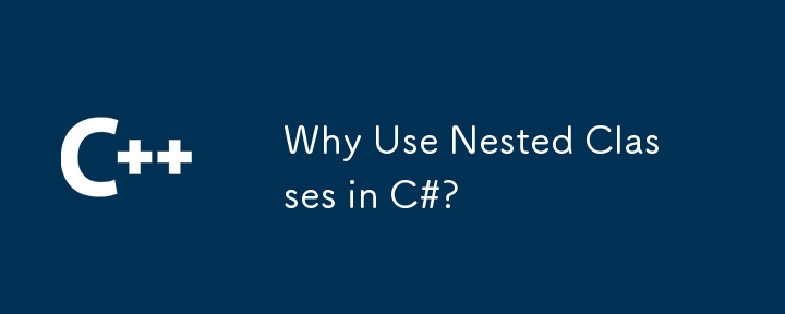 Why Use Nested Classes in C#?
