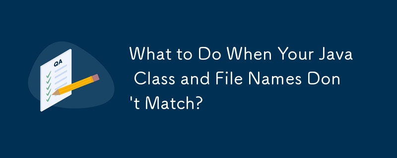 What to Do When Your Java Class and File Names Don't Match?
