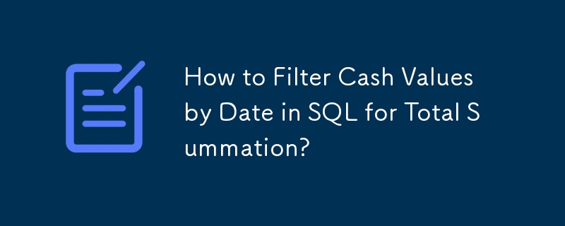 How to Filter Cash Values by Date in SQL for Total Summation?
