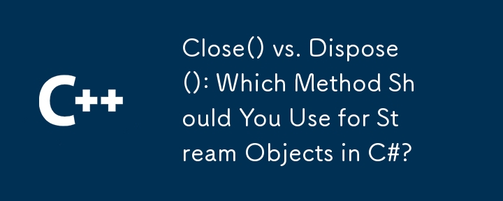 Close() vs. Dispose(): Which Method Should You Use for Stream Objects in C#?
