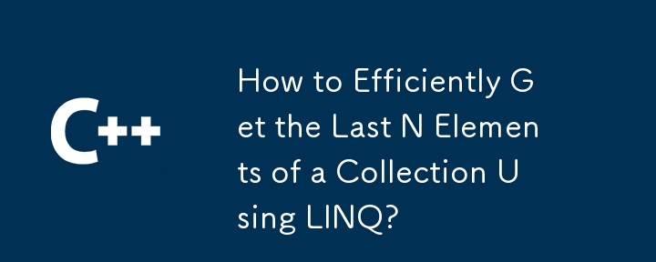 How to Efficiently Get the Last N Elements of a Collection Using LINQ?
