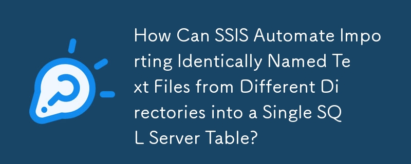 How Can SSIS Automate Importing Identically Named Text Files from Different Directories into a Single SQL Server Table?

