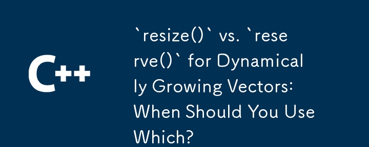 `resize()` vs. `reserve()` for Dynamically Growing Vectors: When Should You Use Which?
