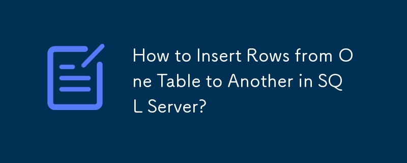 How to Insert Rows from One Table to Another in SQL Server?
