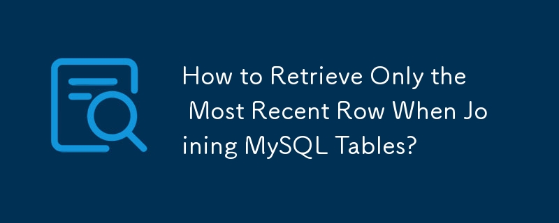 How to Retrieve Only the Most Recent Row When Joining MySQL Tables?
