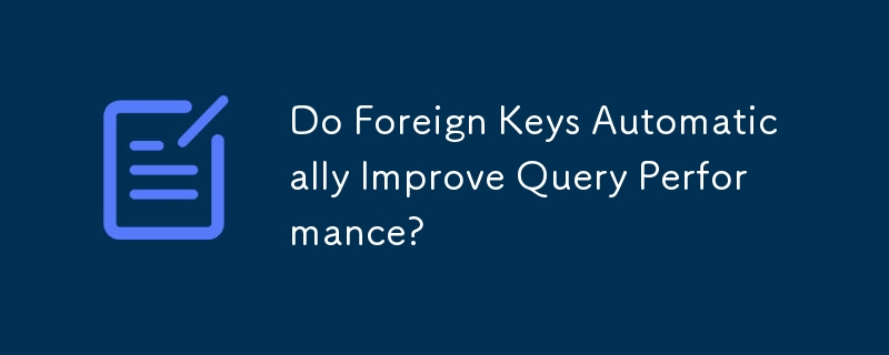 Do Foreign Keys Automatically Improve Query Performance?
