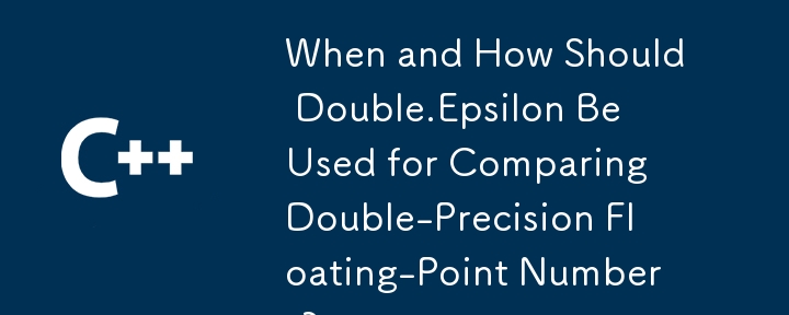 When and How Should Double.Epsilon Be Used for Comparing Double-Precision Floating-Point Numbers?
