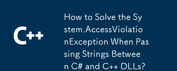 How to Solve the System.AccessViolationException When Passing Strings Between C# and C DLLs?