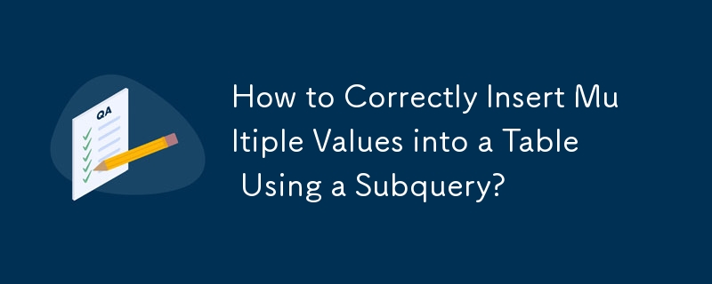 How to Correctly Insert Multiple Values into a Table Using a Subquery?
