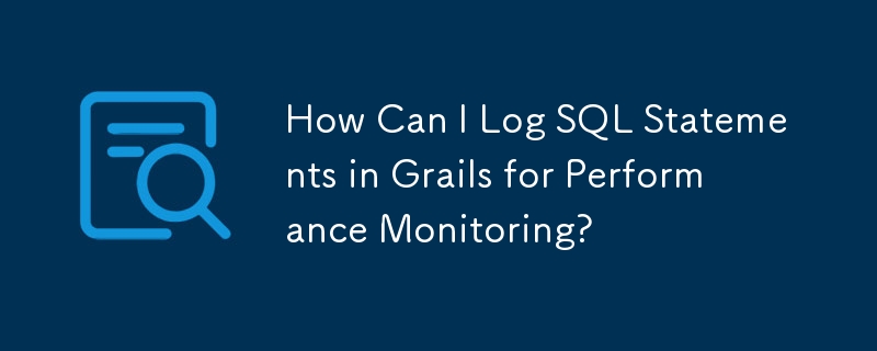 How Can I Log SQL Statements in Grails for Performance Monitoring?
