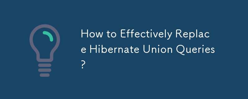 How to Effectively Replace Hibernate Union Queries?
