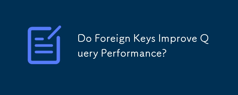 Do Foreign Keys Improve Query Performance?
