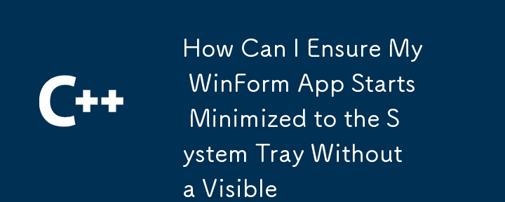 How Can I Ensure My WinForm App Starts Minimized to the System Tray Without a Visible 
