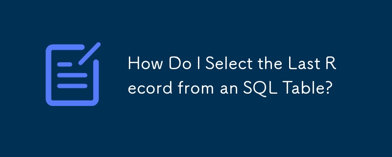 How Do I Select the Last Record from an SQL Table?
