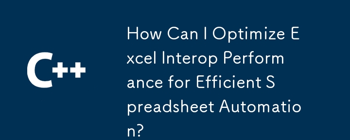 How Can I Optimize Excel Interop Performance for Efficient Spreadsheet Automation?
