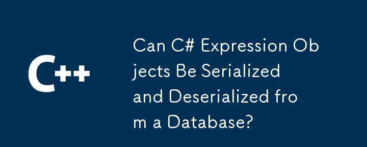 Can C# Expression Objects Be Serialized and Deserialized from a Database?
