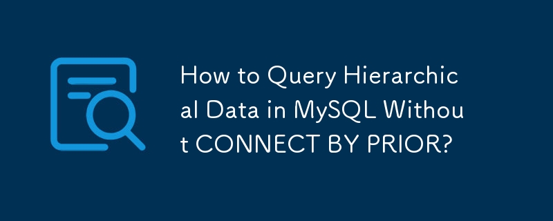 How to Query Hierarchical Data in MySQL Without CONNECT BY PRIOR?
