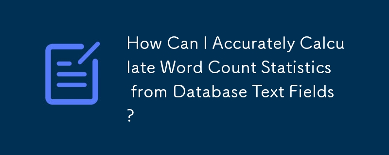 How Can I Accurately Calculate Word Count Statistics from Database Text Fields?