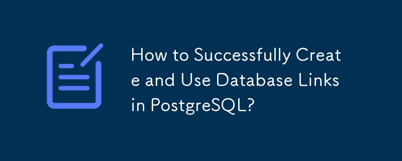 How to Successfully Create and Use Database Links in PostgreSQL?