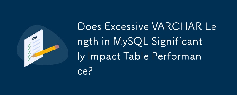 Does Excessive VARCHAR Length in MySQL Significantly Impact Table Performance?
