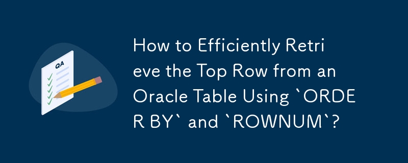 How to Efficiently Retrieve the Top Row from an Oracle Table Using `ORDER BY` and `ROWNUM`?
