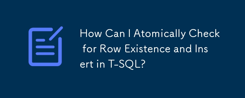 How Can I Atomically Check for Row Existence and Insert in T-SQL?

