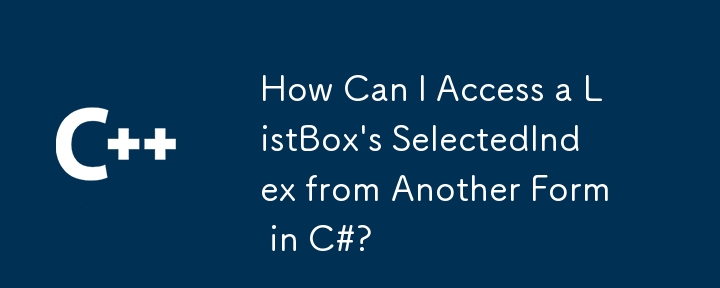 How Can I Access a ListBox's SelectedIndex from Another Form in C#?
