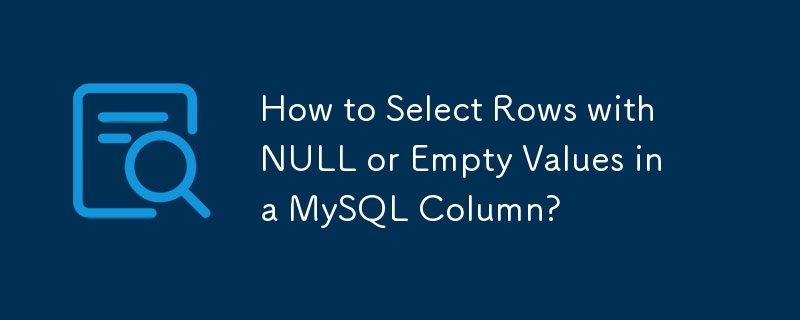 How to Select Rows with NULL or Empty Values in a MySQL Column?
