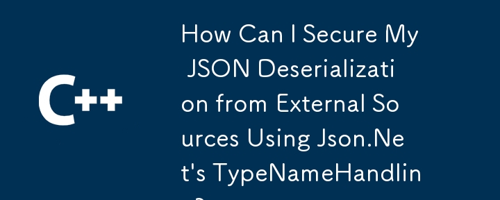 How Can I Secure My JSON Deserialization from External Sources Using Json.Net's TypeNameHandling?
