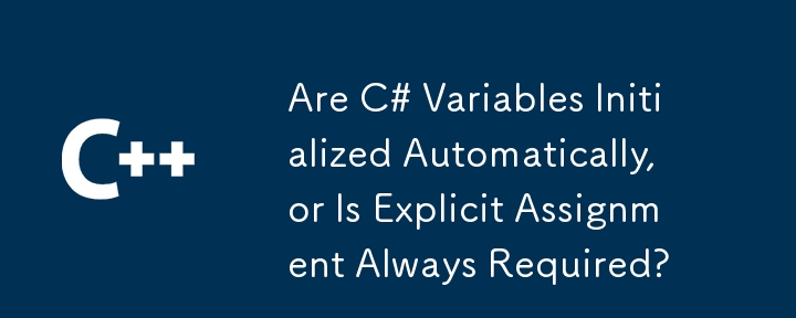 Are C# Variables Initialized Automatically, or Is Explicit Assignment Always Required?
