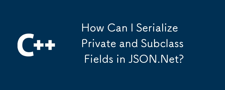 How Can I Serialize Private and Subclass Fields in JSON.Net?
