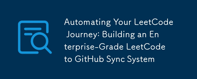 Automating Your LeetCode Journey: Building an Enterprise-Grade LeetCode ...