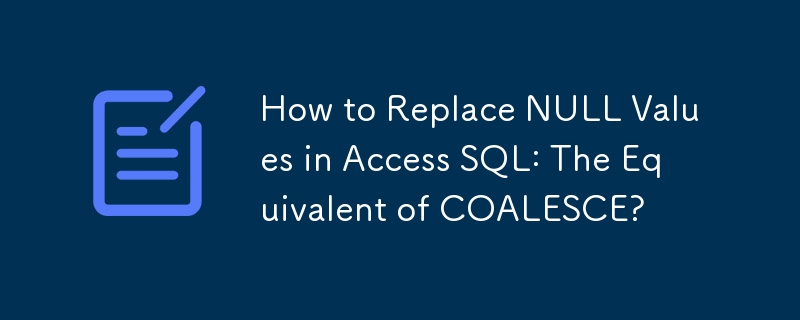 How to Replace NULL Values in Access SQL: The Equivalent of COALESCE?
