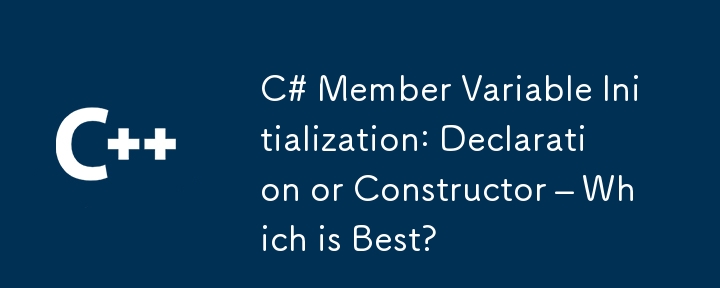 C# Member Variable Initialization: Declaration or Constructor – Which is Best?
