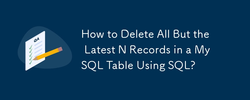 How to Delete All But the Latest N Records in a MySQL Table Using SQL?

