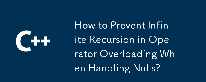 How to Prevent Infinite Recursion in Operator Overloading When Handling Nulls?
