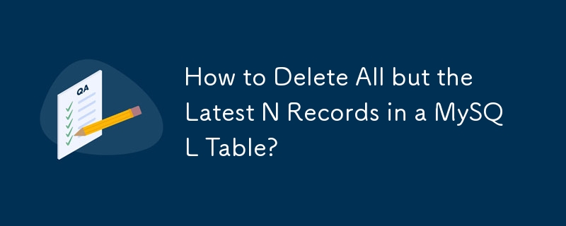 How to Delete All but the Latest N Records in a MySQL Table?
