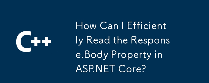 How Can I Efficiently Read the Response.Body Property in ASP.NET Core?
